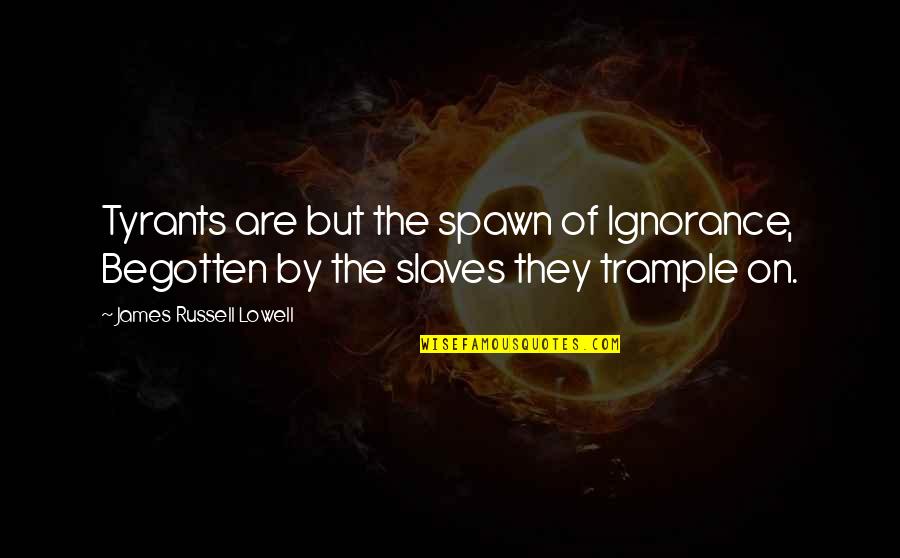Boljun Quotes By James Russell Lowell: Tyrants are but the spawn of Ignorance, Begotten