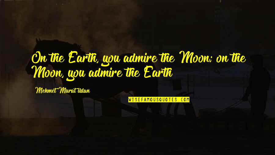 Bolker 1031 Quotes By Mehmet Murat Ildan: On the Earth, you admire the Moon; on