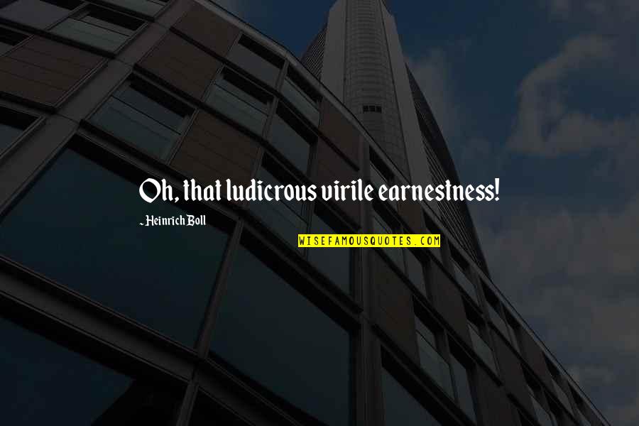Boll Quotes By Heinrich Boll: Oh, that ludicrous virile earnestness! Boll Quotes By Heinrich Boll: Oh, that ludicrous virile earnestness!