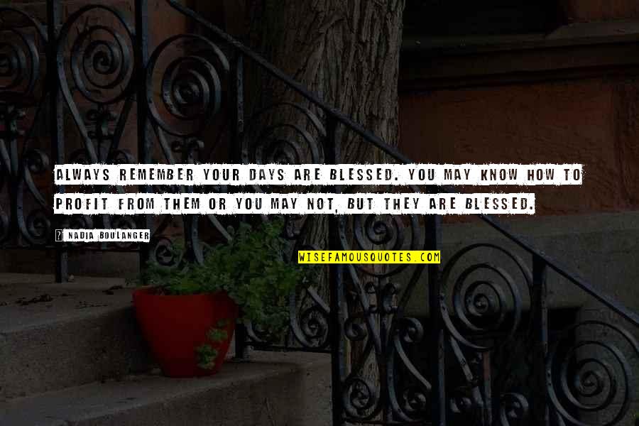 Bollaert Merelbeke Quotes By Nadia Boulanger: Always remember your days are blessed. You may Bollaert Merelbeke Quotes By Nadia Boulanger: Always remember your days are blessed. You may