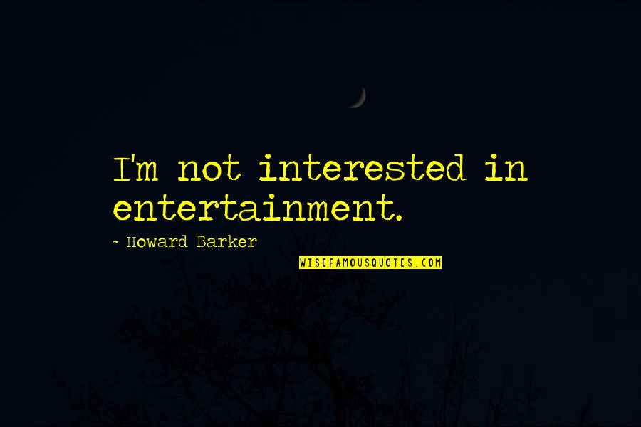 Bolla's Quotes By Howard Barker: I'm not interested in entertainment.
