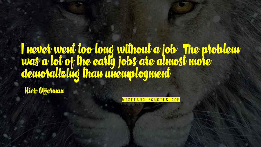 Bollettieri Academy Quotes By Nick Offerman: I never went too long without a job. Bollettieri Academy Quotes By Nick Offerman: I never went too long without a job.