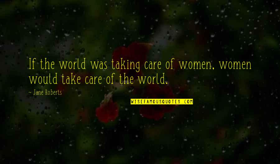 Bollina Srl Quotes By Jane Roberts: If the world was taking care of women,