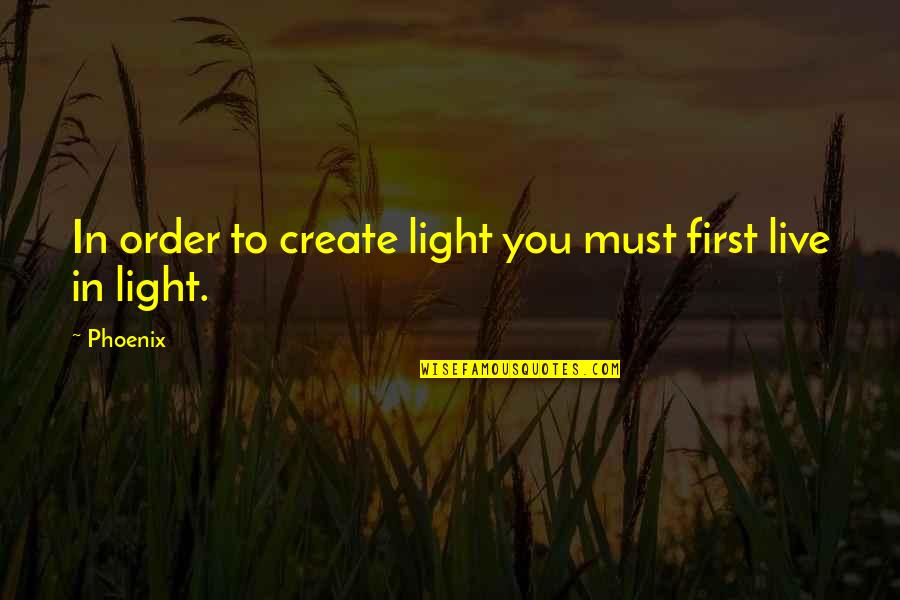 Bollina Srl Quotes By Phoenix: In order to create light you must first