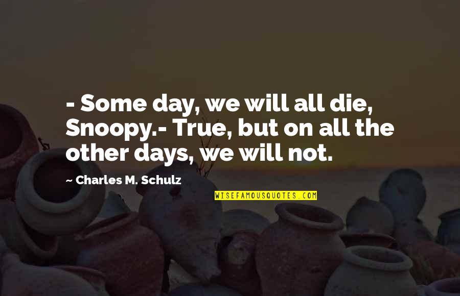 Bollini Art Quotes By Charles M. Schulz: - Some day, we will all die, Snoopy.-