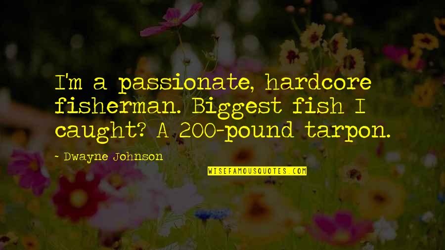 Bollixed Up Mess Quotes By Dwayne Johnson: I'm a passionate, hardcore fisherman. Biggest fish I