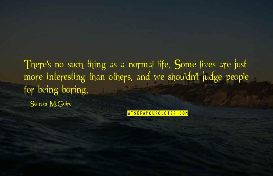 Bollock Brothers Quotes By Seanan McGuire: There's no such thing as a normal life.