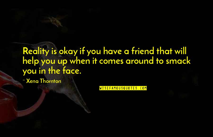 Bollock Quotes By Xena Thornton: Reality is okay if you have a friend