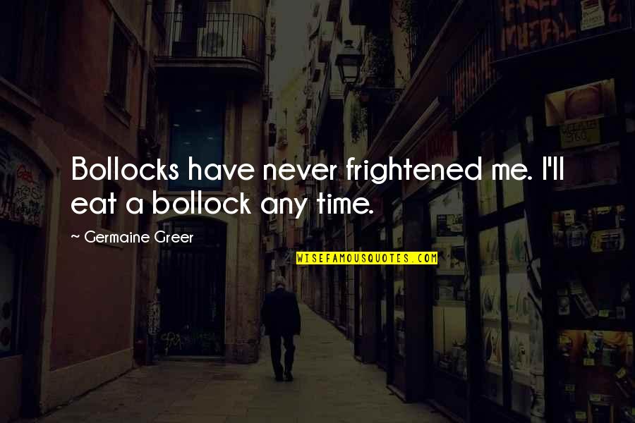 Bollocks Quotes By Germaine Greer: Bollocks have never frightened me. I'll eat a