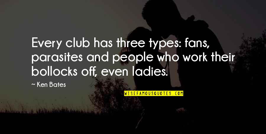 Bollocks Quotes By Ken Bates: Every club has three types: fans, parasites and