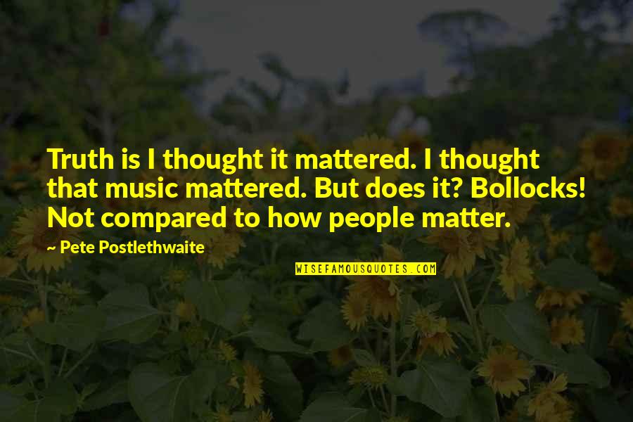 Bollocks Quotes By Pete Postlethwaite: Truth is I thought it mattered. I thought