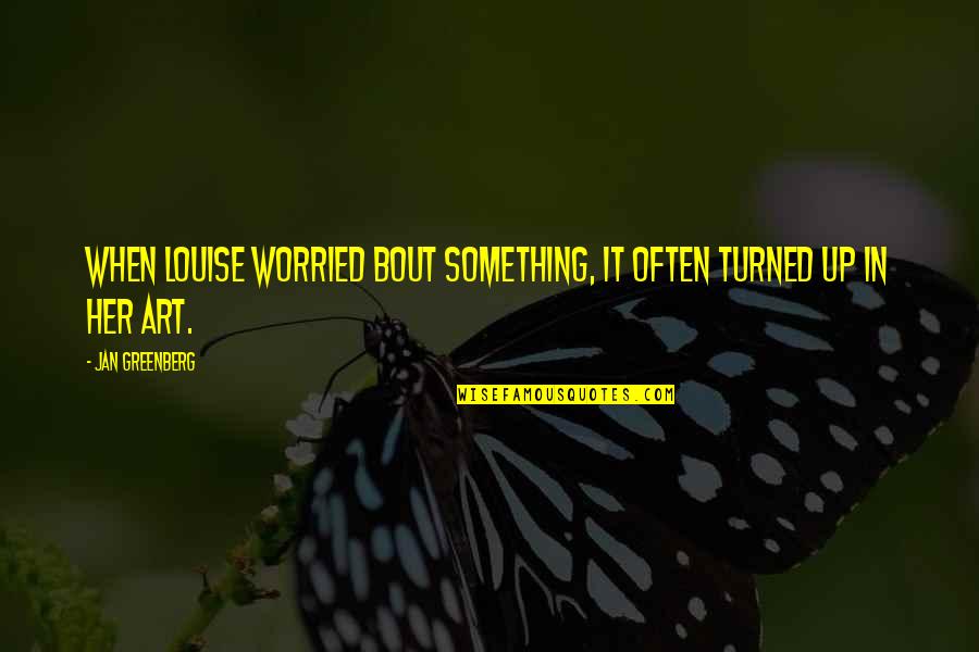 Bollwerk Quotes By Jan Greenberg: When Louise worried bout something, it often turned