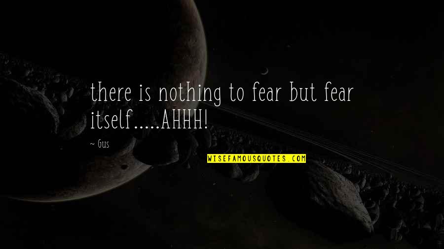 Bollwerk Tatlow Quotes By Gus: there is nothing to fear but fear itself.....AHHH!