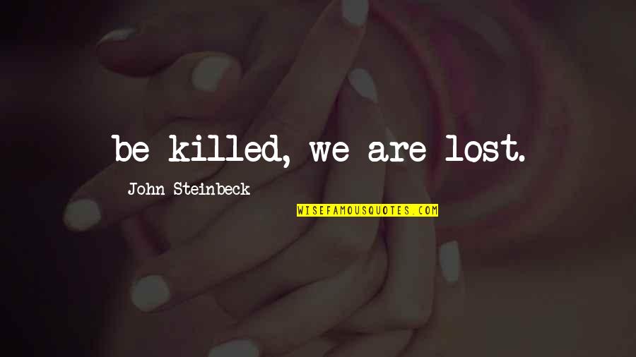 Bollynation Quotes By John Steinbeck: be killed, we are lost. Bollynation Quotes By John Steinbeck: be killed, we are lost.