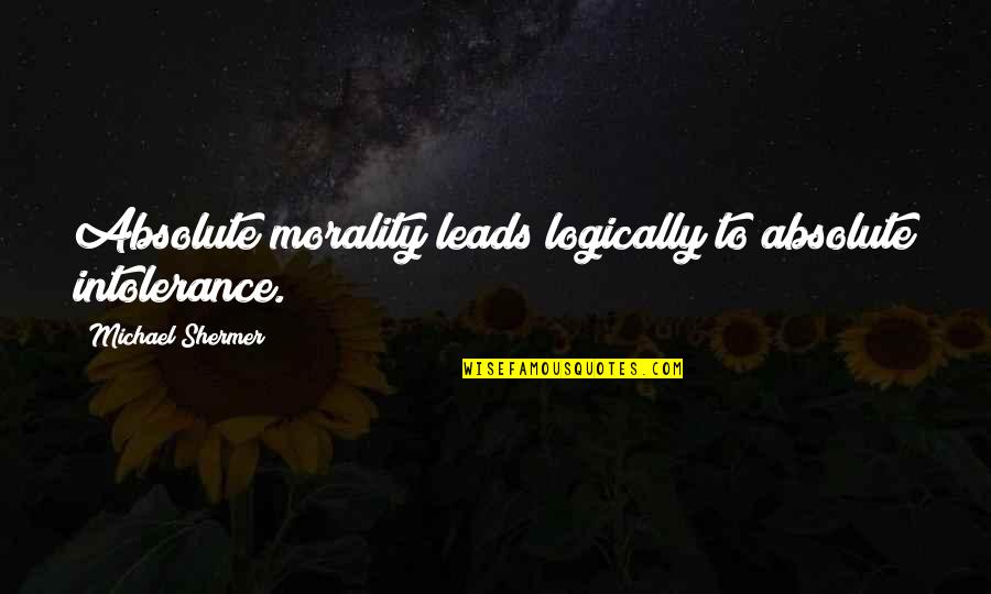 Bolnav Cu Capu Quotes By Michael Shermer: Absolute morality leads logically to absolute intolerance.