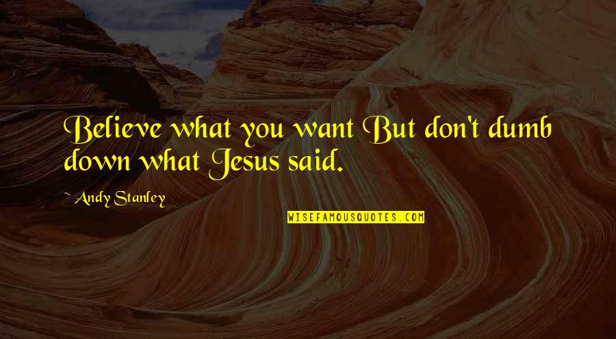 Bolnavi De Amintiri Quotes By Andy Stanley: Believe what you want But don't dumb down Bolnavi De Amintiri Quotes By Andy Stanley: Believe what you want But don't dumb down