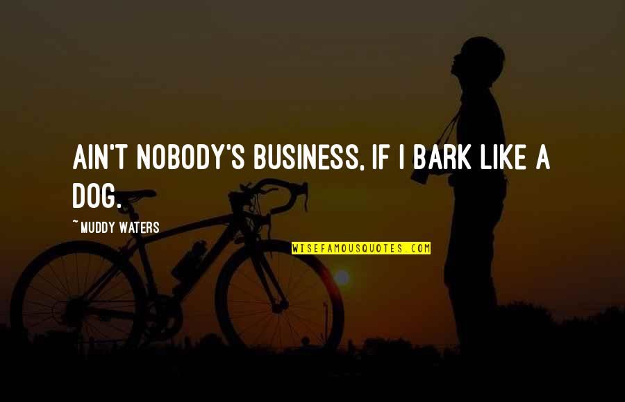 Bolnavi De Cancer Quotes By Muddy Waters: Ain't nobody's business, if I bark like a