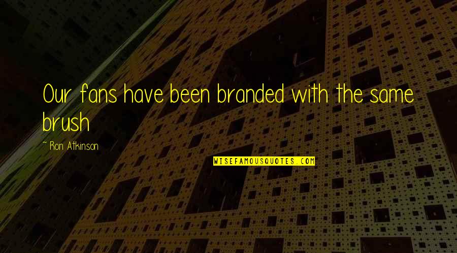 Bolo Yeung Quotes By Ron Atkinson: Our fans have been branded with the same Bolo Yeung Quotes By Ron Atkinson: Our fans have been branded with the same