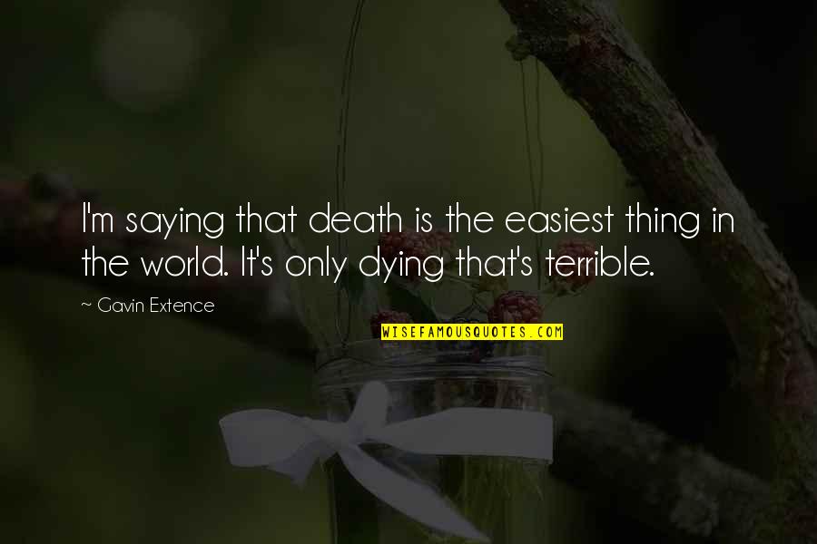 Bolocos Quotes By Gavin Extence: I'm saying that death is the easiest thing Bolocos Quotes By Gavin Extence: I'm saying that death is the easiest thing