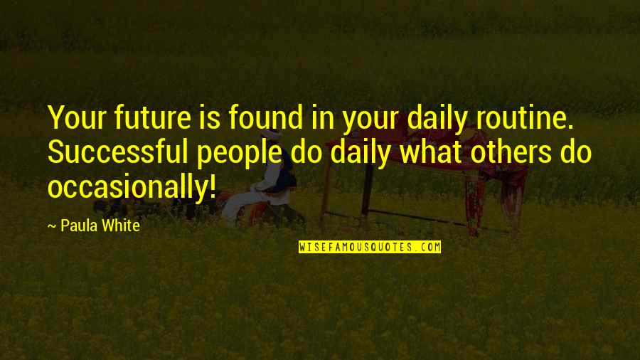 Bolocos Quotes By Paula White: Your future is found in your daily routine. Bolocos Quotes By Paula White: Your future is found in your daily routine.