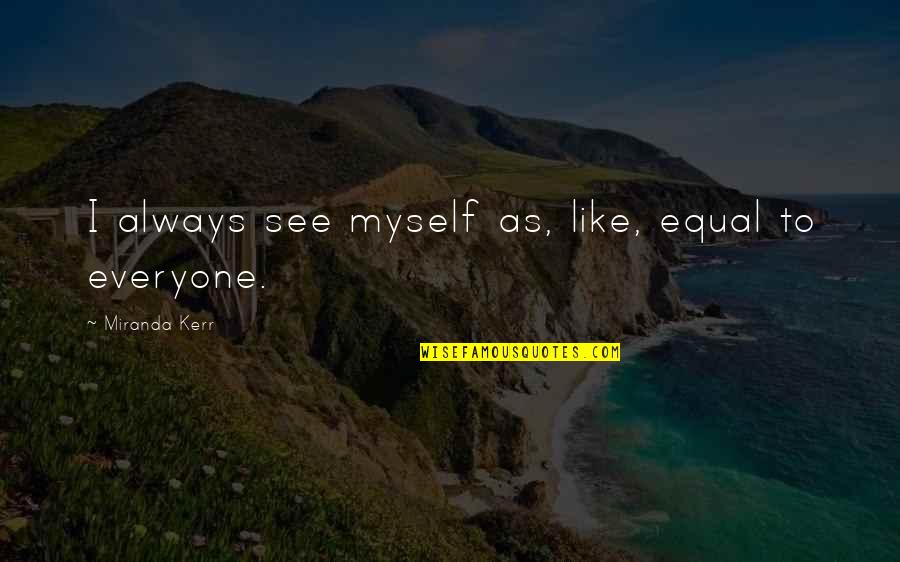 Bolognese Sauce Quotes By Miranda Kerr: I always see myself as, like, equal to Bolognese Sauce Quotes By Miranda Kerr: I always see myself as, like, equal to