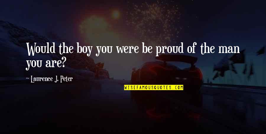 Boloven Quotes By Laurence J. Peter: Would the boy you were be proud of