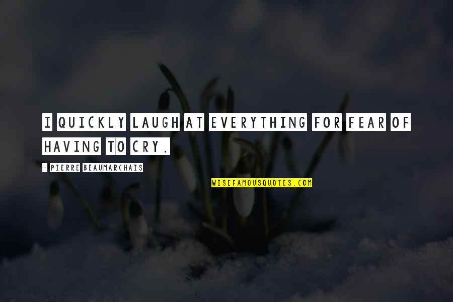 Boloven Quotes By Pierre Beaumarchais: I quickly laugh at everything for fear of