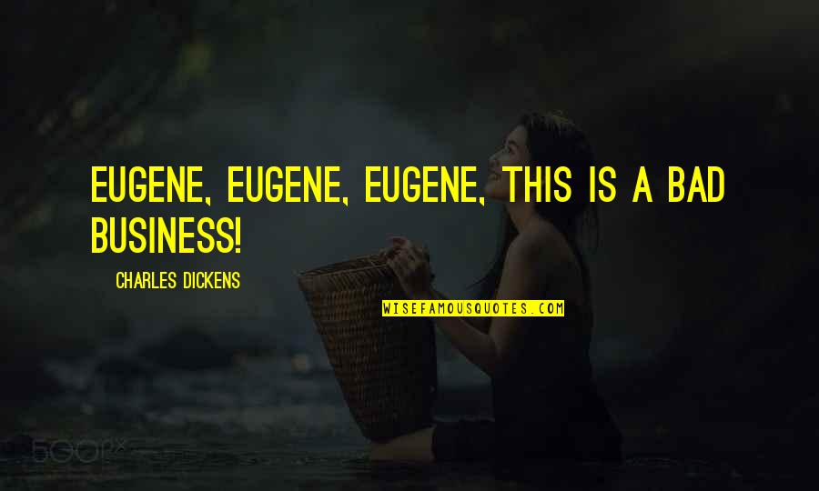 Bolsa Dges Quotes By Charles Dickens: Eugene, Eugene, Eugene, this is a bad business!