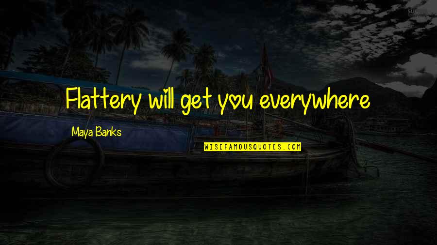 Bolshevise Quotes By Maya Banks: Flattery will get you everywhere