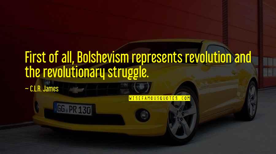 Bolshevism Quotes By C.L.R. James: First of all, Bolshevism represents revolution and the