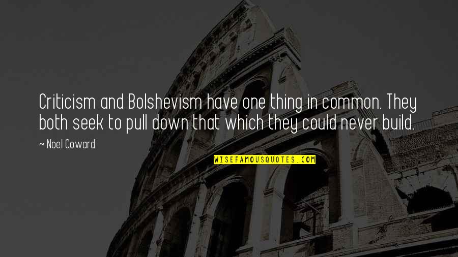 Bolshevism Quotes By Noel Coward: Criticism and Bolshevism have one thing in common.