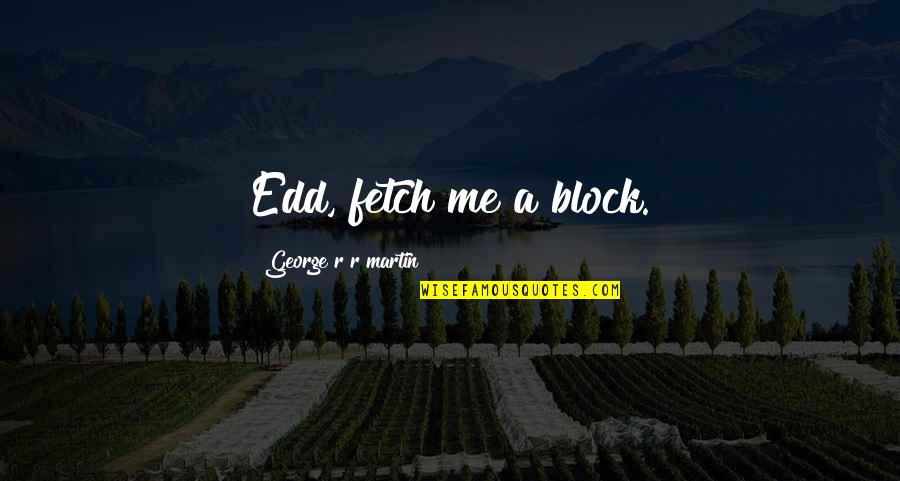 Bolsillo De Camisa Quotes By George R R Martin: Edd, fetch me a block. Bolsillo De Camisa Quotes By George R R Martin: Edd, fetch me a block.