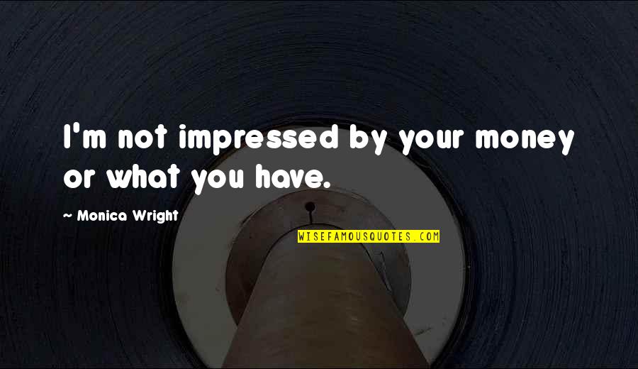 Bolt Gun For Cows Quotes By Monica Wright: I'm not impressed by your money or what Bolt Gun For Cows Quotes By Monica Wright: I'm not impressed by your money or what