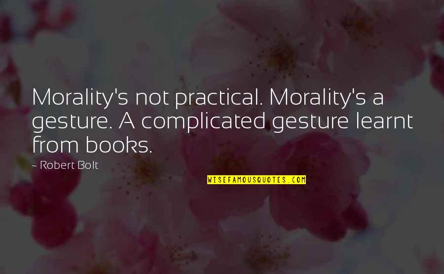 Bolt Quotes By Robert Bolt: Morality's not practical. Morality's a gesture. A complicated