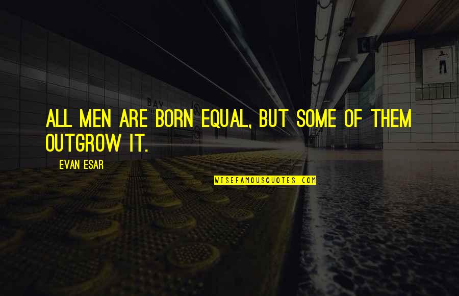 Bolt Styrofoam Quotes By Evan Esar: All men are born equal, but some of