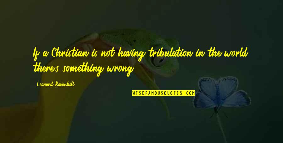 Bolte Realty Quotes By Leonard Ravenhill: If a Christian is not having tribulation in