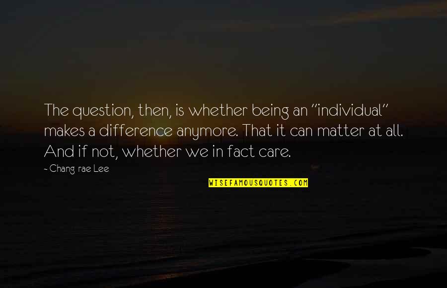 Bolted Synonym Quotes By Chang-rae Lee: The question, then, is whether being an "individual"