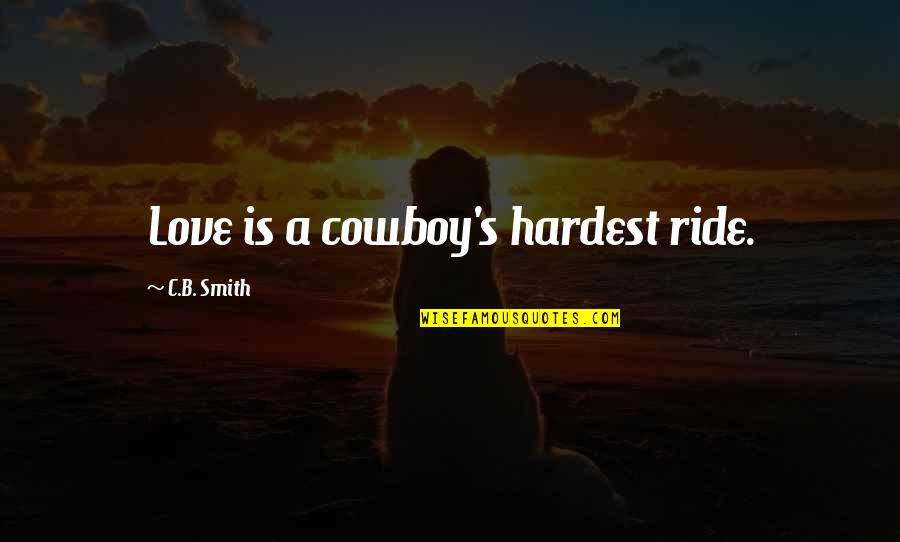 Bolter Quotes By C.B. Smith: Love is a cowboy's hardest ride.