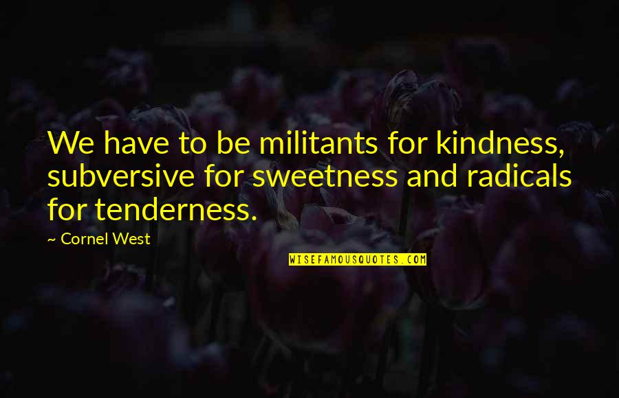 Boltes Dumpster Quotes By Cornel West: We have to be militants for kindness, subversive Boltes Dumpster Quotes By Cornel West: We have to be militants for kindness, subversive