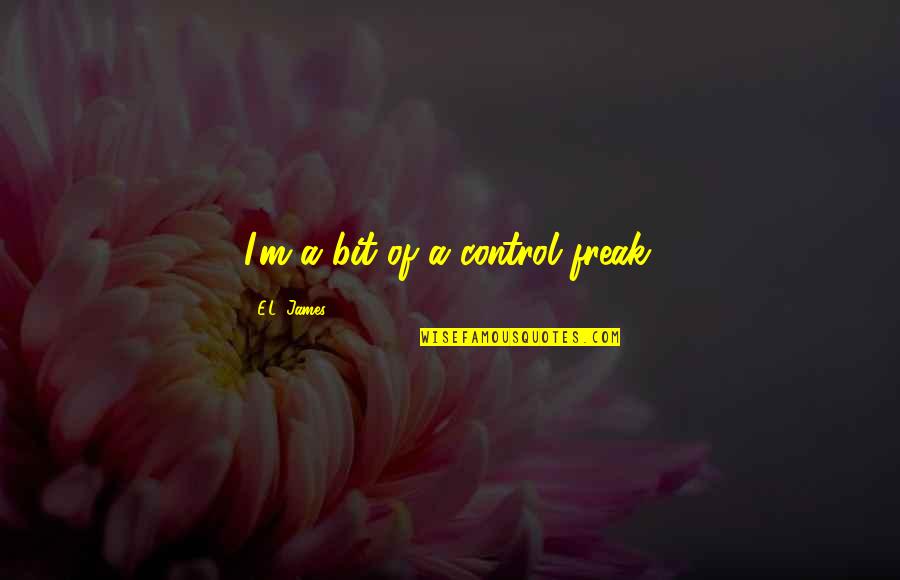 Bolting Quotes By E.L. James: I'm a bit of a control freak.