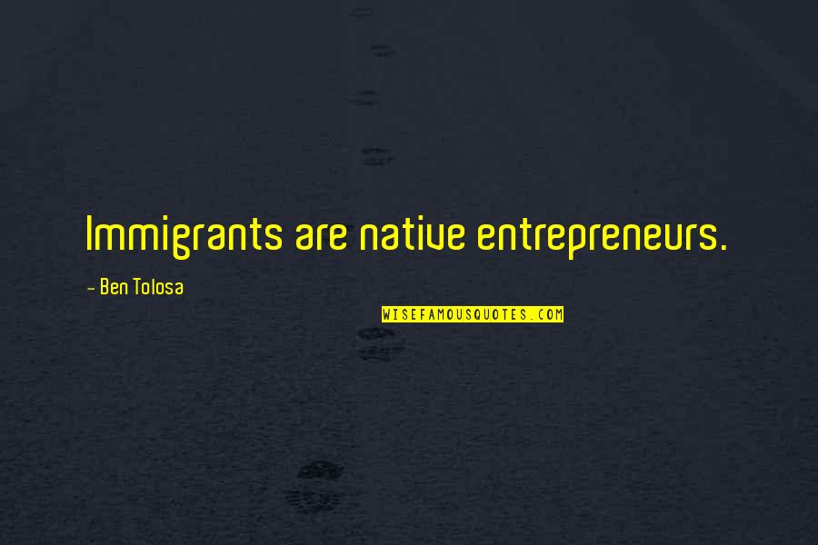 Boluses Def Quotes By Ben Tolosa: Immigrants are native entrepreneurs. Boluses Def Quotes By Ben Tolosa: Immigrants are native entrepreneurs.