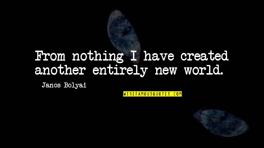 Bolyai Quotes By Janos Bolyai: From nothing I have created another entirely new