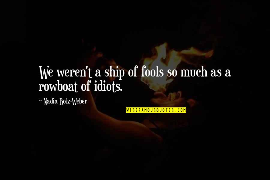 Bolz Weber Quotes By Nadia Bolz-Weber: We weren't a ship of fools so much