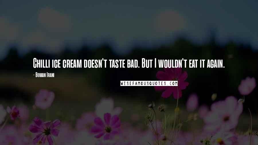 Boman Irani quotes: Chilli ice cream doesn't taste bad. But I wouldn't eat it again.