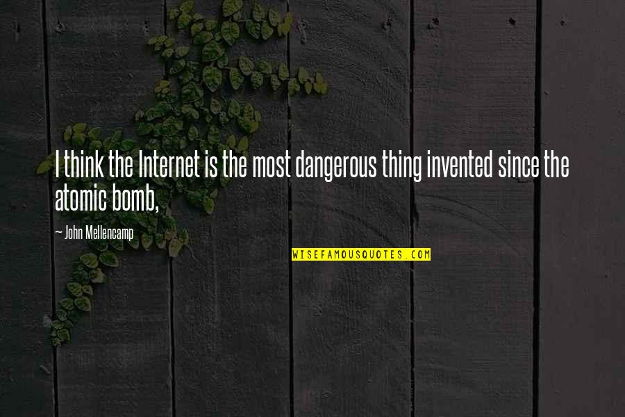 Bomb Atomic Quotes By John Mellencamp: I think the Internet is the most dangerous