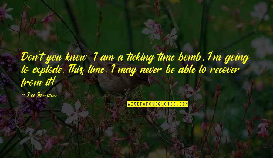 Bomb Best Quotes By Lee In-woo: Don't you know. I am a ticking time Bomb Best Quotes By Lee In-woo: Don't you know. I am a ticking time