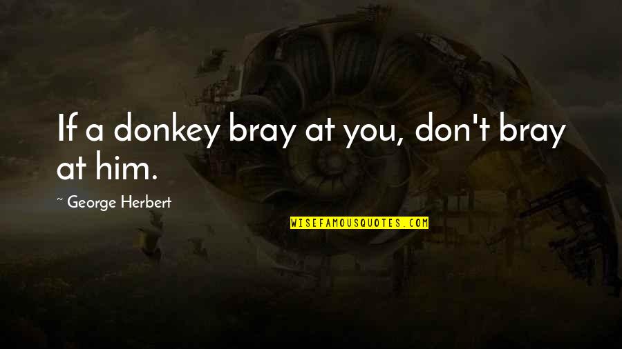 Bomb Disposal Quotes By George Herbert: If a donkey bray at you, don't bray