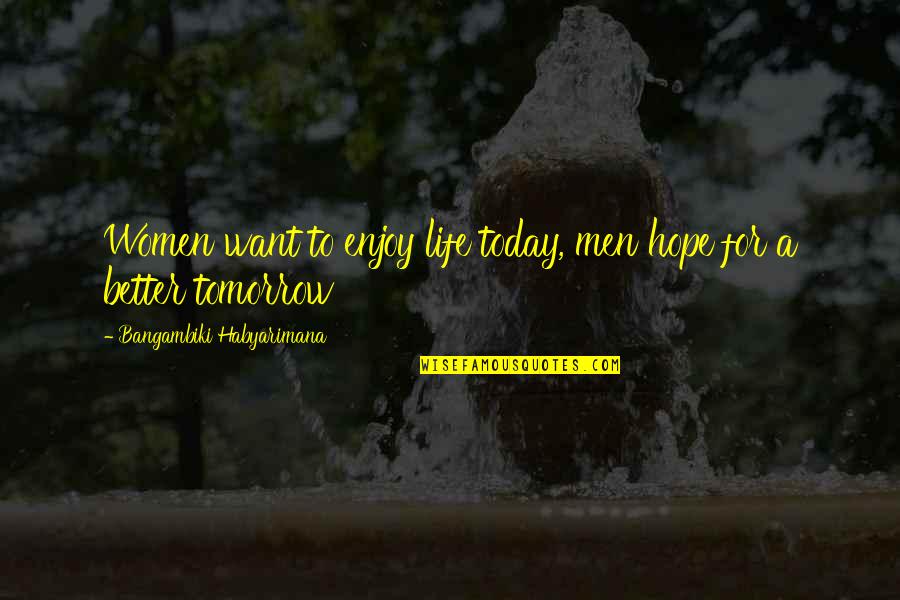 Bomb Episode Quotes By Bangambiki Habyarimana: Women want to enjoy life today, men hope