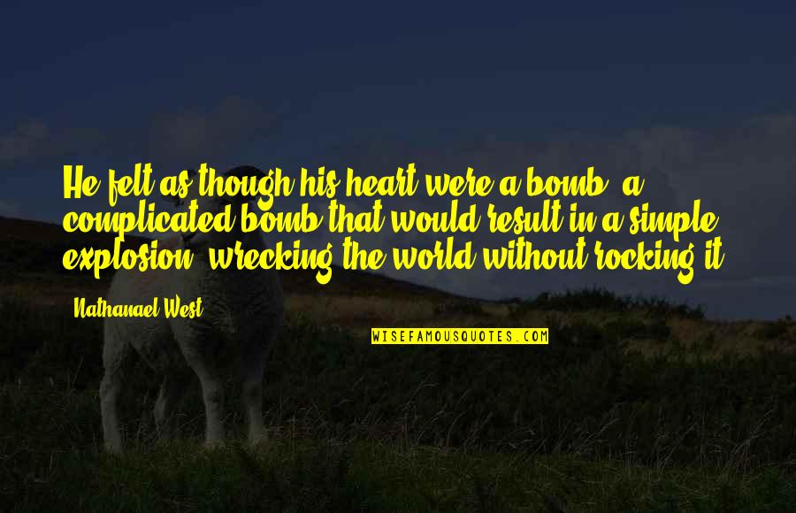 Bomb Explosion Quotes By Nathanael West: He felt as though his heart were a