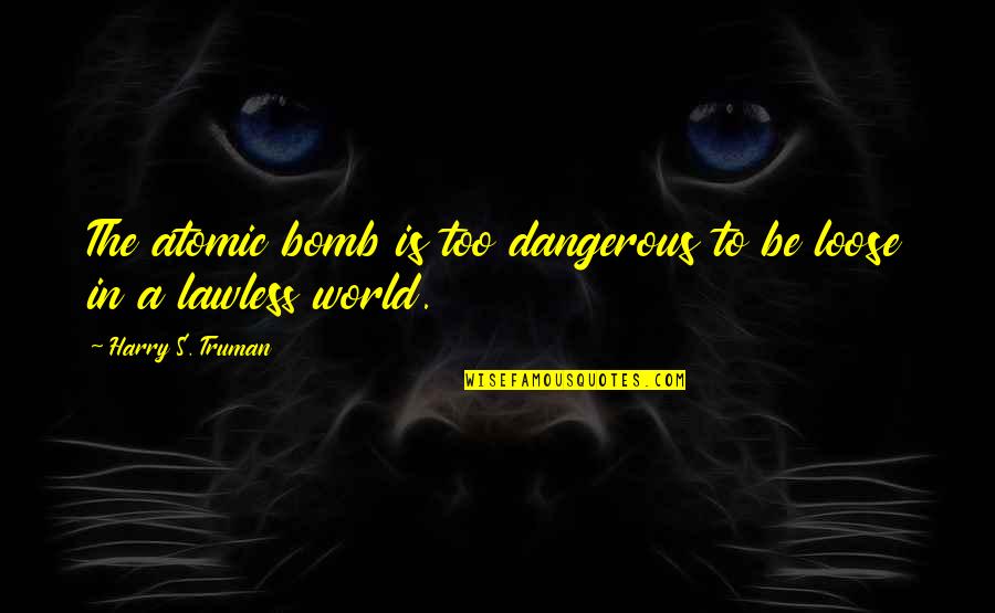 Bomb The World Quotes By Harry S. Truman: The atomic bomb is too dangerous to be